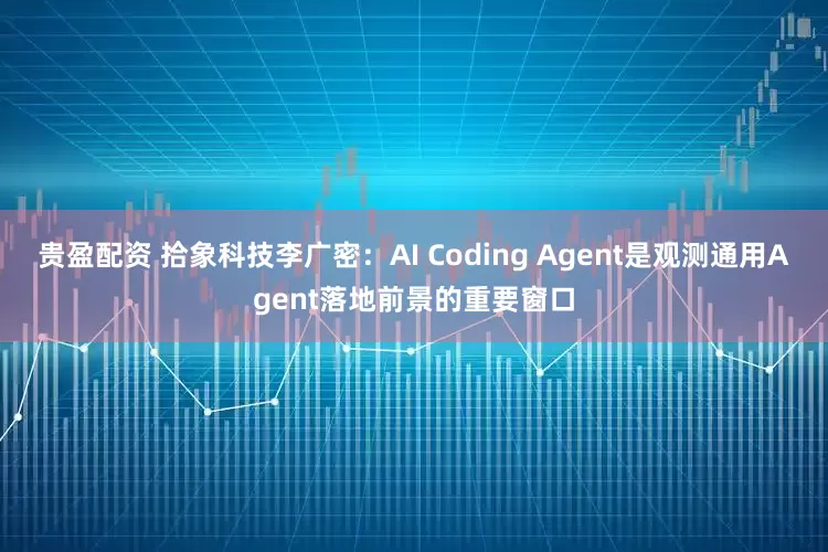 贵盈配资 拾象科技李广密：AI Coding Agent是观测通用Agent落地前景的重要窗口