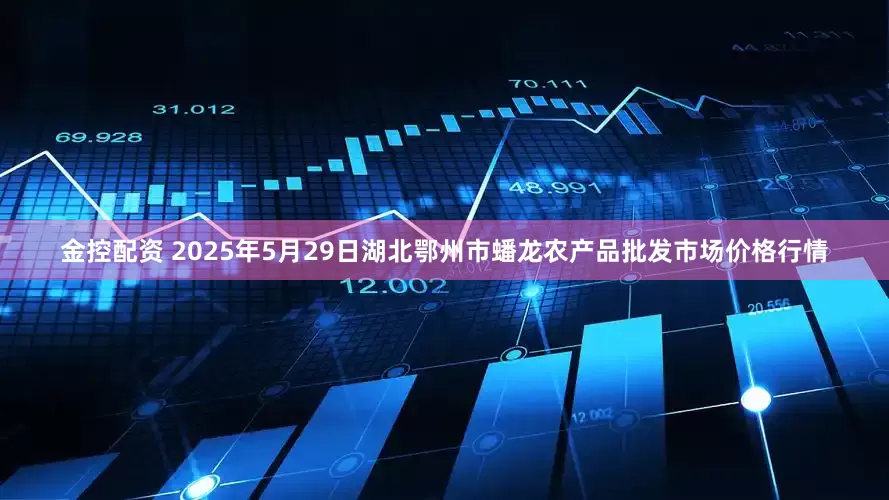 金控配资 2025年5月29日湖北鄂州市蟠龙农产品批发市场价格行情