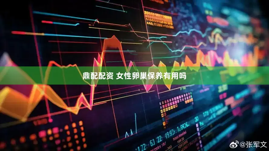 鼎配配资 女性卵巢保养有用吗
