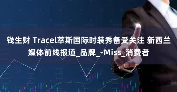 钱生财 Tracel萃斯国际时装秀备受关注 新西兰媒体前线报道_品牌_-Miss_消费者