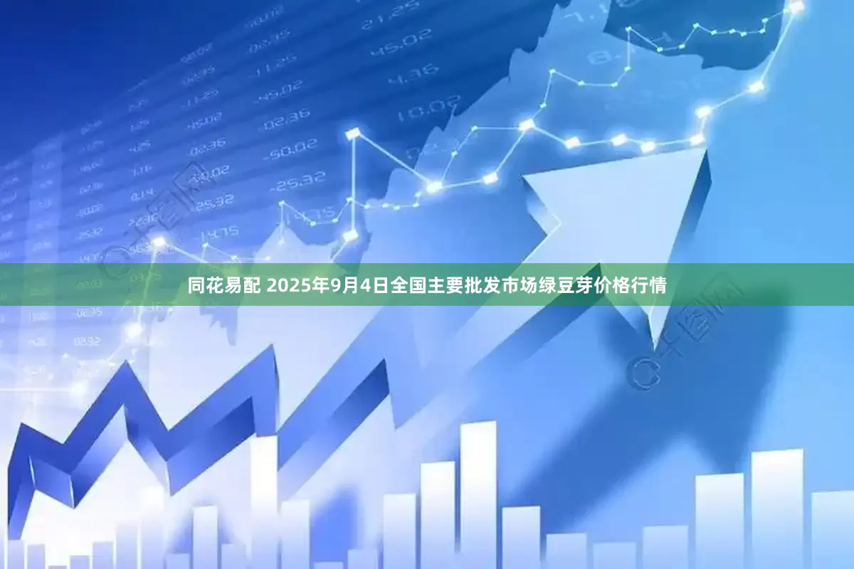同花易配 2025年9月4日全国主要批发市场绿豆芽价格行情