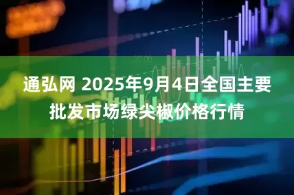 通弘网 2025年9月4日全国主要批发市场绿尖椒价格行情