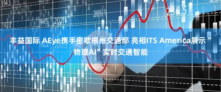 丰益国际 AEye携手密歇根州交通部 亮相ITS America展示“物理AI”实时交通智能